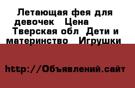 Летающая фея для девочек › Цена ­ 600 - Тверская обл. Дети и материнство » Игрушки   